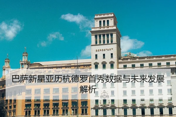 巴萨新星亚历杭德罗首秀数据与未来发展解析